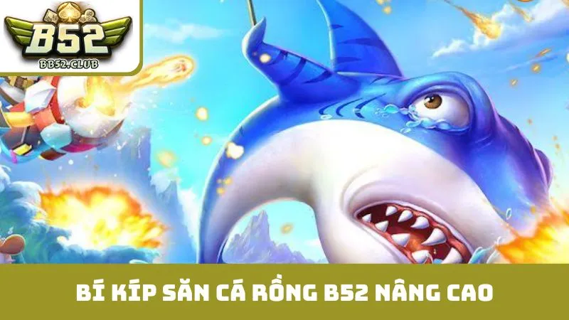 Bí kíp săn cá rồng B52 nâng cao, kiếm xu gấp 100 lần
