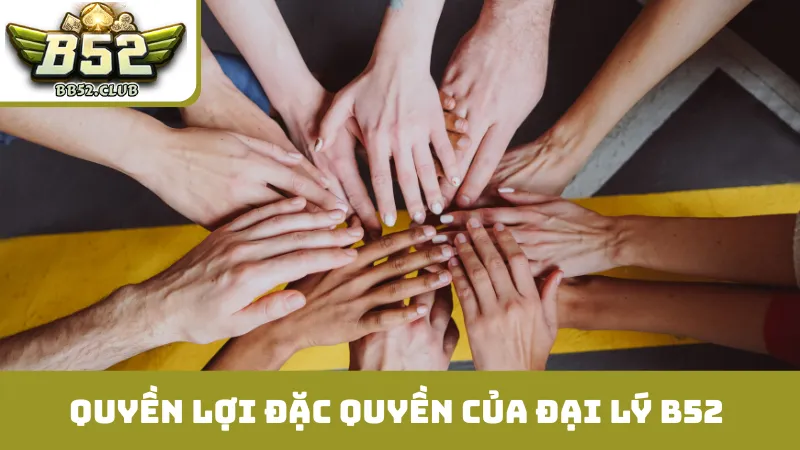 Quyền lợi đặc quyền của đại lý B52 